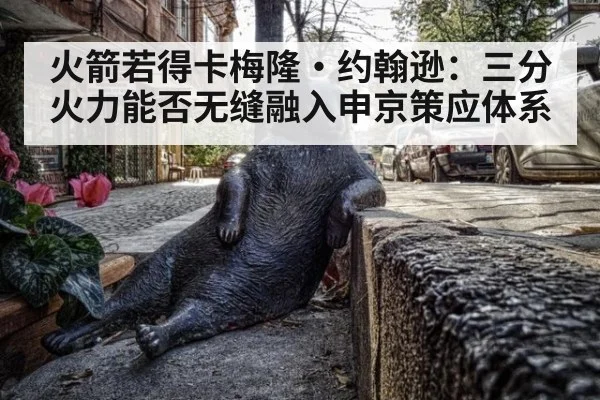 火箭若得卡梅隆·约翰逊:三分火力能否无缝融入申京策应体系